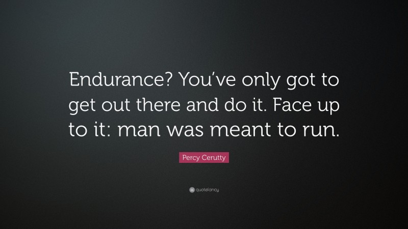 Percy Cerutty Quote: “Endurance? You’ve only got to get out there and do it. Face up to it: man was meant to run.”