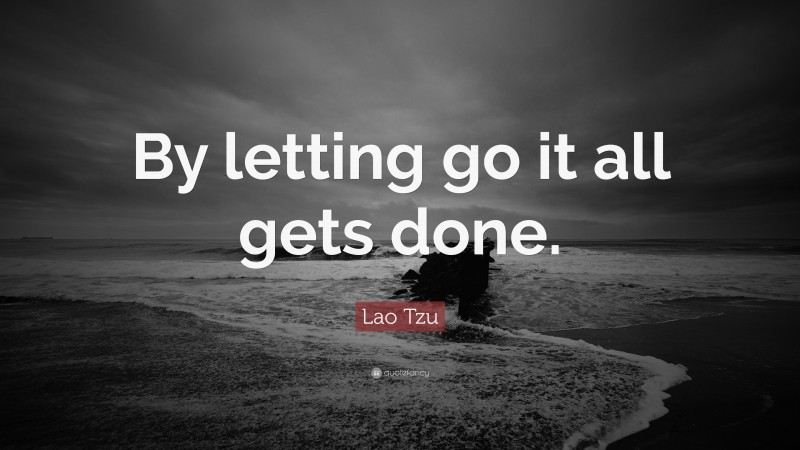 Lao Tzu Quote: “By letting go it all gets done.”