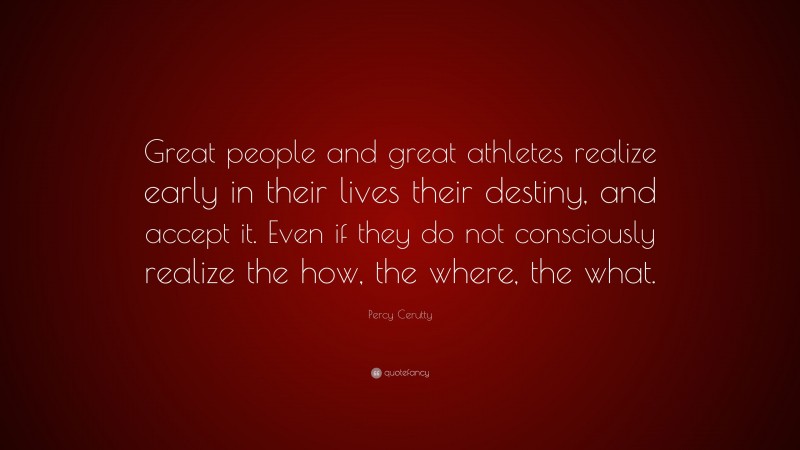 Percy Cerutty Quote: “Great people and great athletes realize early in their lives their destiny, and accept it. Even if they do not consciously realize the how, the where, the what.”