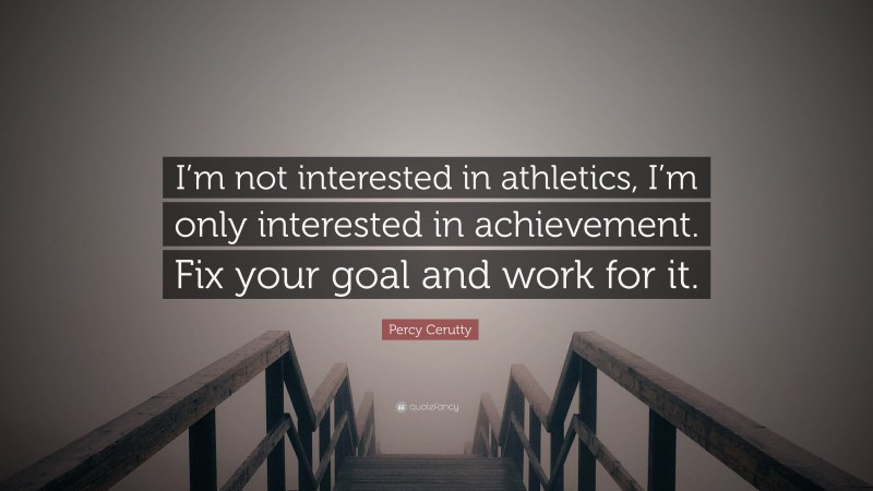 Percy Cerutty Quote: “I’m not interested in athletics, I’m only interested in achievement. Fix your goal and work for it.”