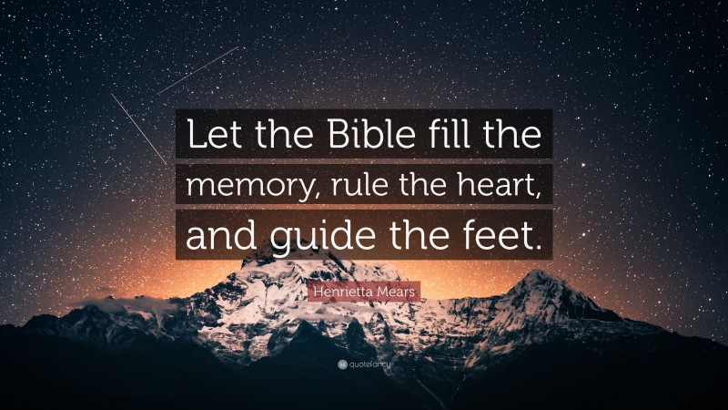 Henrietta Mears Quote: “Let the Bible fill the memory, rule the heart, and guide the feet.”