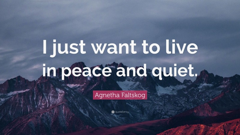 Agnetha Faltskog Quote: “I just want to live in peace and quiet.”