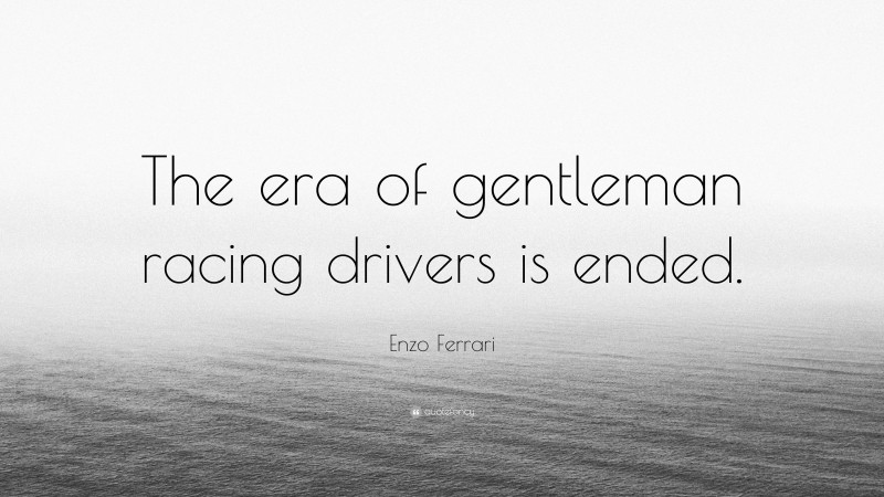 Enzo Ferrari Quote: “The era of gentleman racing drivers is ended.”