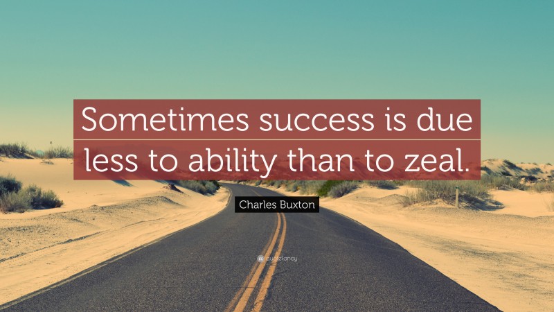 Charles Buxton Quote: “Sometimes success is due less to ability than to zeal.”