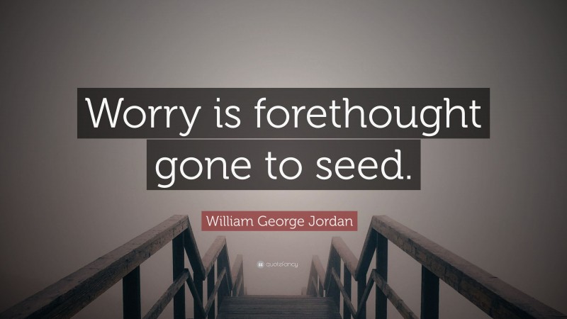William George Jordan Quote: “Worry is forethought gone to seed.”