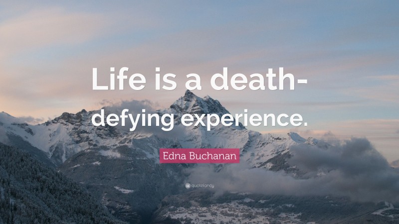 Edna Buchanan Quote: “Life is a death-defying experience.”