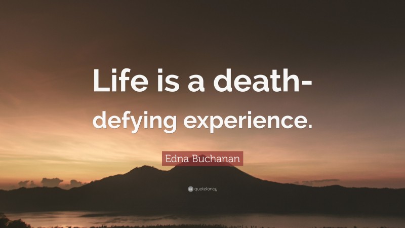 Edna Buchanan Quote: “Life is a death-defying experience.”