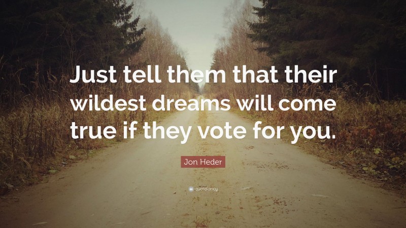 Jon Heder Quote: “Just tell them that their wildest dreams will come true if they vote for you.”