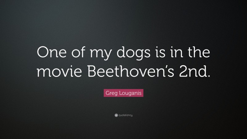Greg Louganis Quote: “One of my dogs is in the movie Beethoven’s 2nd.”