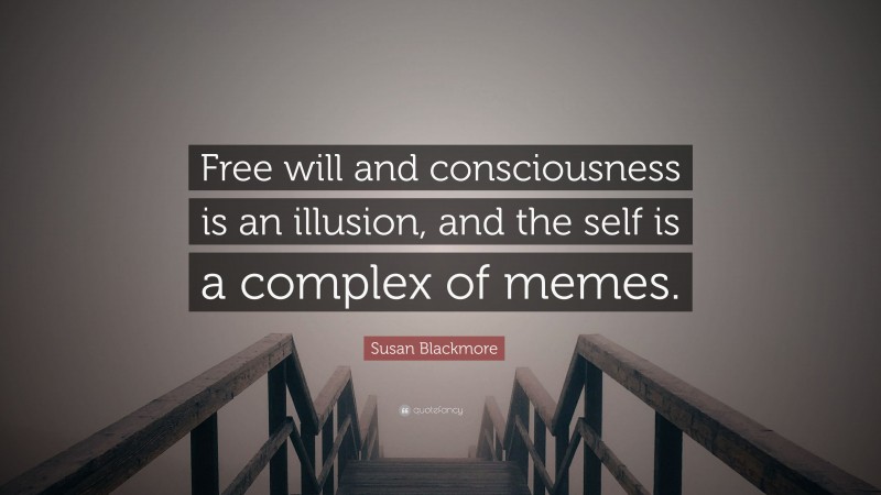 Susan Blackmore Quote: “Free will and consciousness is an illusion, and the self is a complex of memes.”