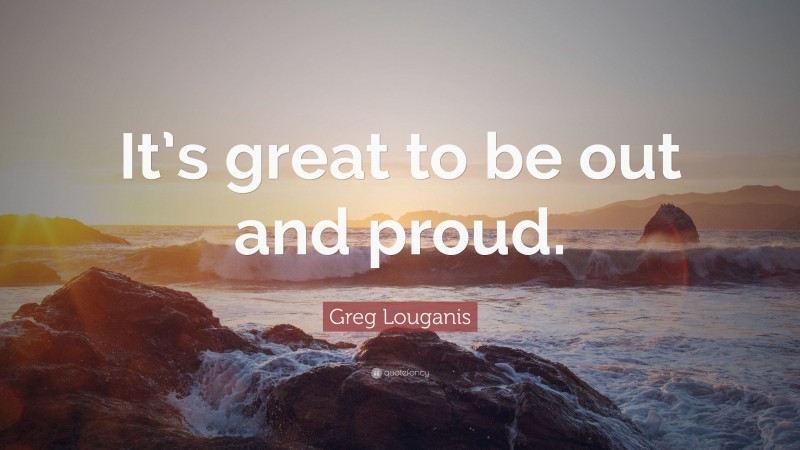 Greg Louganis Quote: “It’s great to be out and proud.”