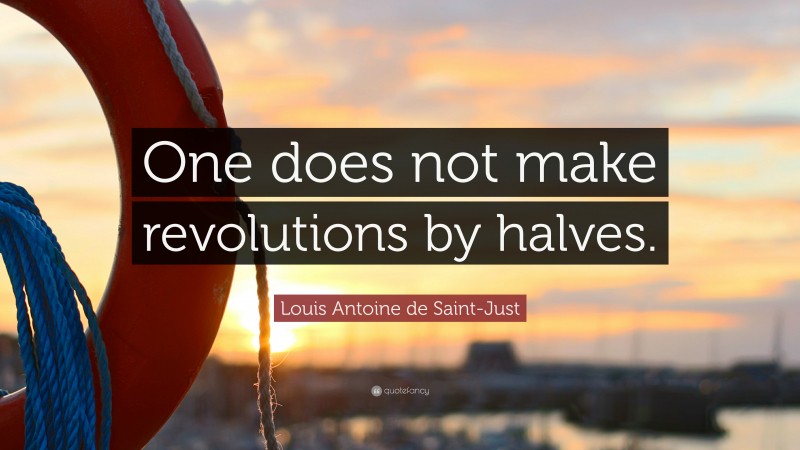 Louis Antoine de Saint-Just Quote: “One does not make revolutions by halves.”