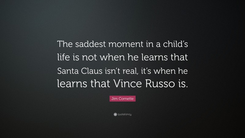 Jim Cornette Quote: “The saddest moment in a child’s life is not when he learns that Santa Claus isn’t real, it’s when he learns that Vince Russo is.”