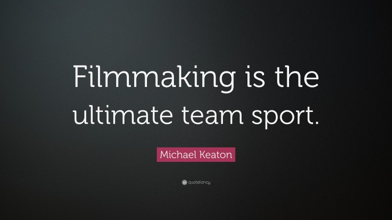 Michael Keaton Quote: “Filmmaking is the ultimate team sport.”