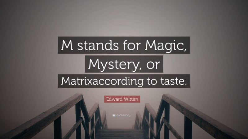 Edward Witten Quote: “M stands for Magic, Mystery, or Matrixaccording to taste.”