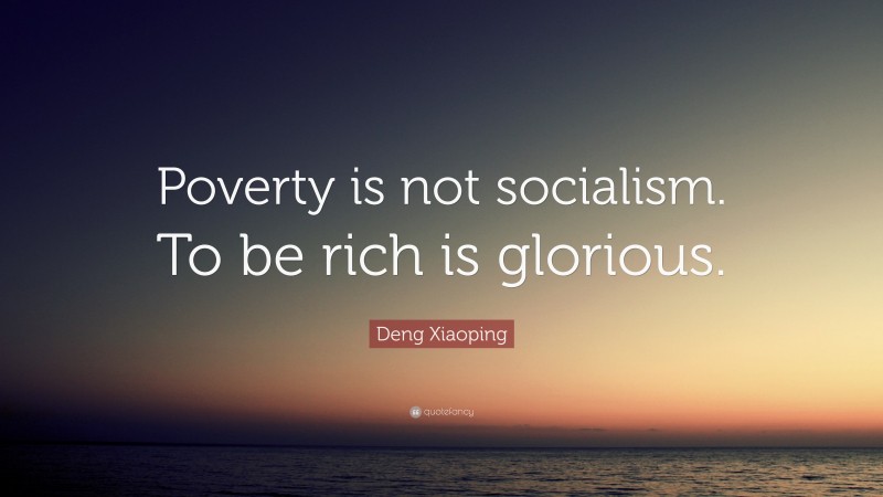 Deng Xiaoping Quote: “Poverty is not socialism. To be rich is glorious.”