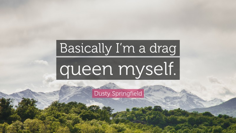 Dusty Springfield Quote: “Basically I’m a drag queen myself.”