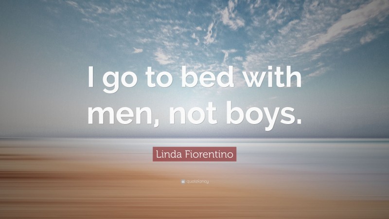 Linda Fiorentino Quote: “I go to bed with men, not boys.”
