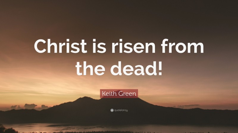 Keith Green Quote: “Christ is risen from the dead!”