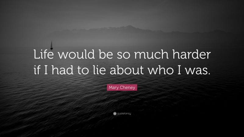 Mary Cheney Quote: “Life would be so much harder if I had to lie about who I was.”