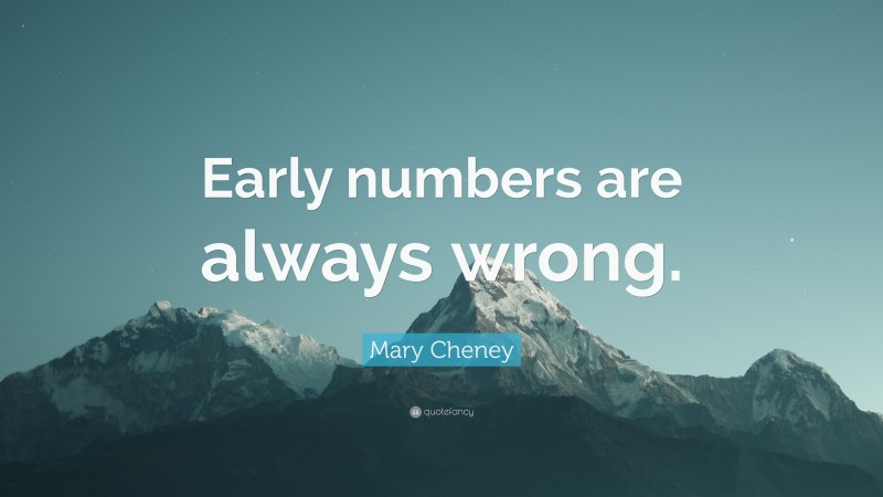 Mary Cheney Quote: “Early numbers are always wrong.”