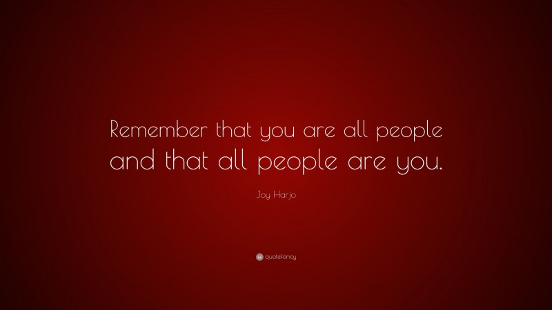 Joy Harjo Quote: “Remember that you are all people and that all people are you.”