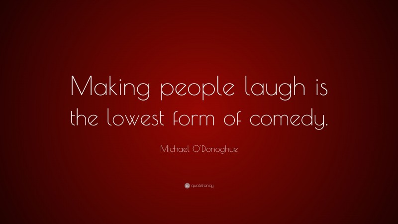 Michael O'Donoghue Quote: “Making people laugh is the lowest form of comedy.”