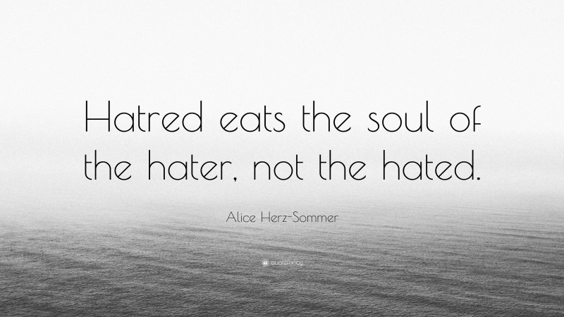 Alice Herz-Sommer Quote: “Hatred eats the soul of the hater, not the hated.”