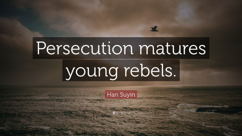 Han Suyin Quote: “Persecution matures young rebels.”