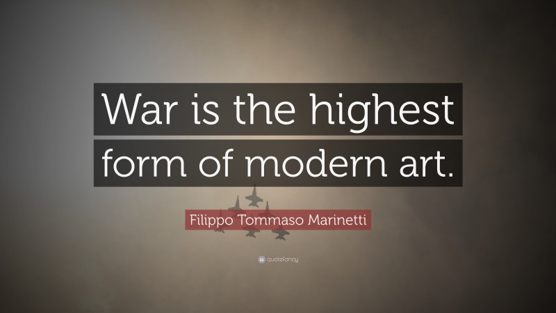 Filippo Tommaso Marinetti Quote: “War is the highest form of modern art.”