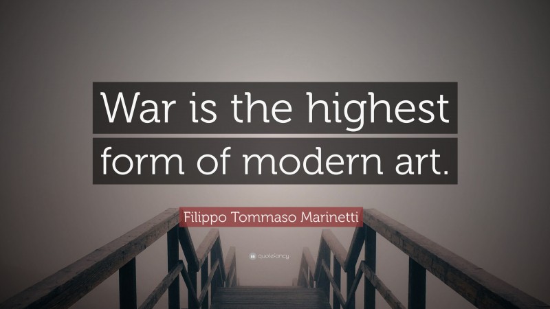 Filippo Tommaso Marinetti Quote: “War is the highest form of modern art.”