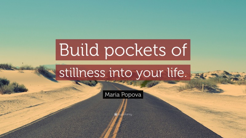 Maria Popova Quote: “Build pockets of stillness into your life.”