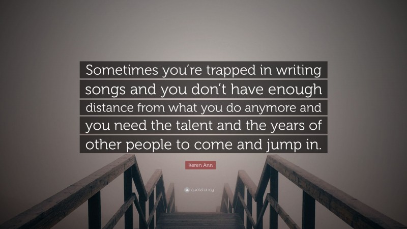 Keren Ann Quote: “Sometimes you’re trapped in writing songs and you don’t have enough distance from what you do anymore and you need the talent and the years of other people to come and jump in.”