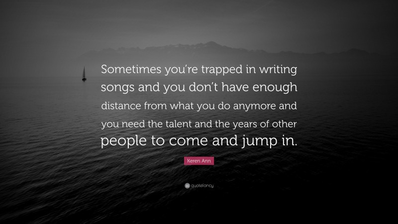 Keren Ann Quote: “Sometimes you’re trapped in writing songs and you don’t have enough distance from what you do anymore and you need the talent and the years of other people to come and jump in.”
