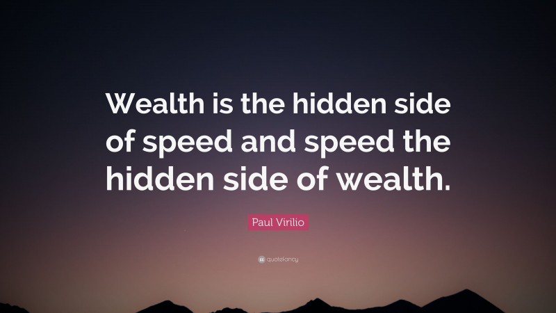 Paul Virilio Quote: “Wealth is the hidden side of speed and speed the hidden side of wealth.”