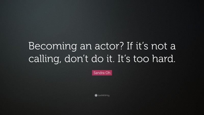 Sandra Oh Quote: “Becoming an actor? If it’s not a calling, don’t do it. It’s too hard.”