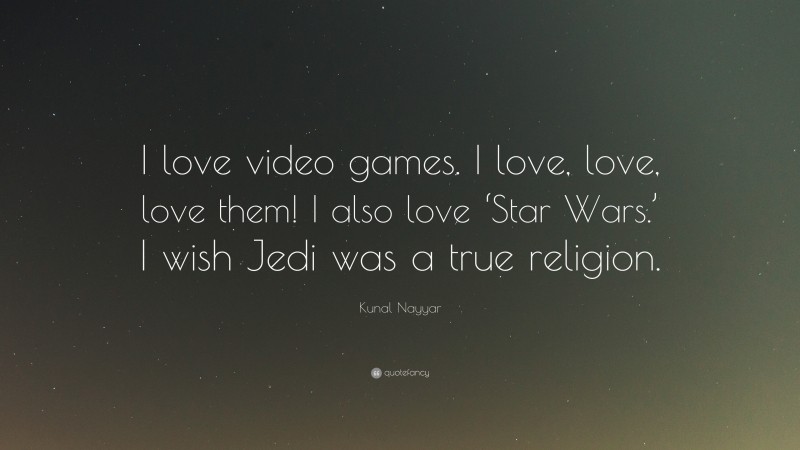 Kunal Nayyar Quote: “I love video games. I love, love, love them! I also love ‘Star Wars.’ I wish Jedi was a true religion.”