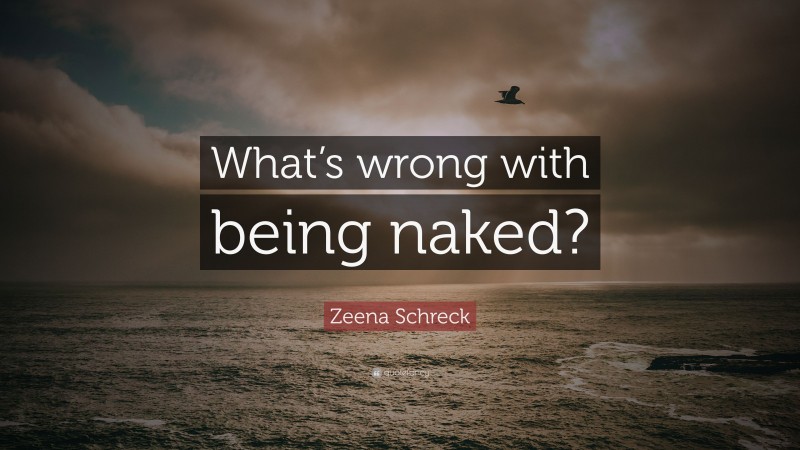 Zeena Schreck Quote: “What’s wrong with being naked?”