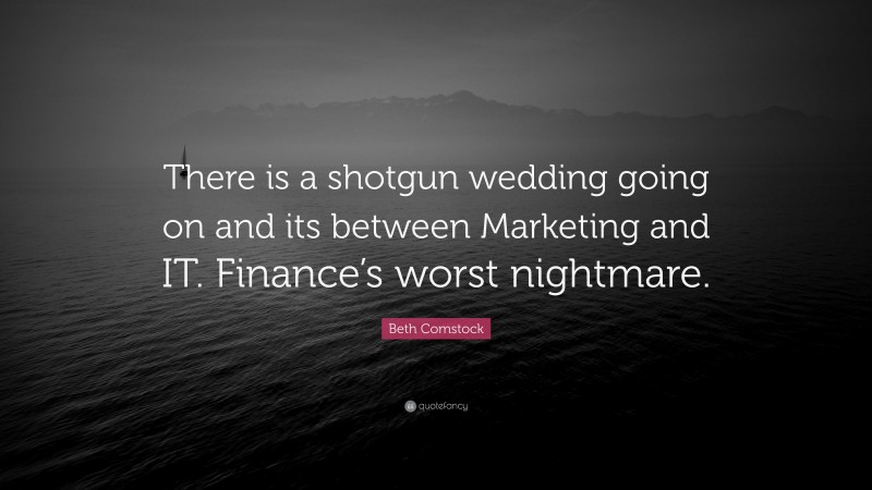 Beth Comstock Quote: “There is a shotgun wedding going on and its between Marketing and IT. Finance’s worst nightmare.”
