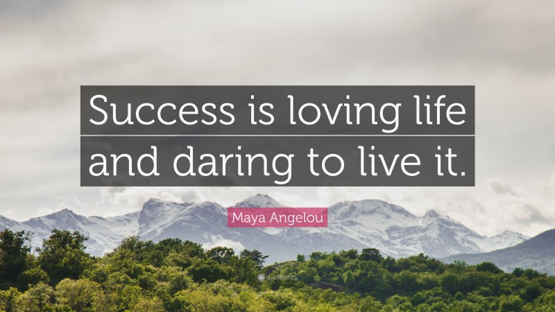 Maya Angelou Quote: “Success is loving life and daring to live it.”