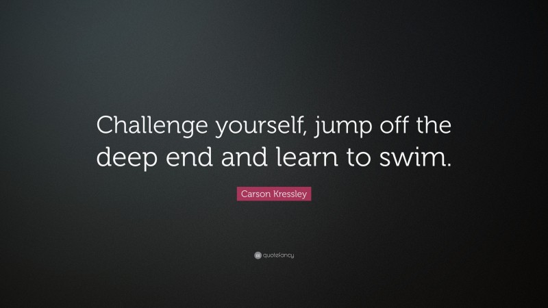 Carson Kressley Quote: “Challenge yourself, jump off the deep end and learn to swim.”