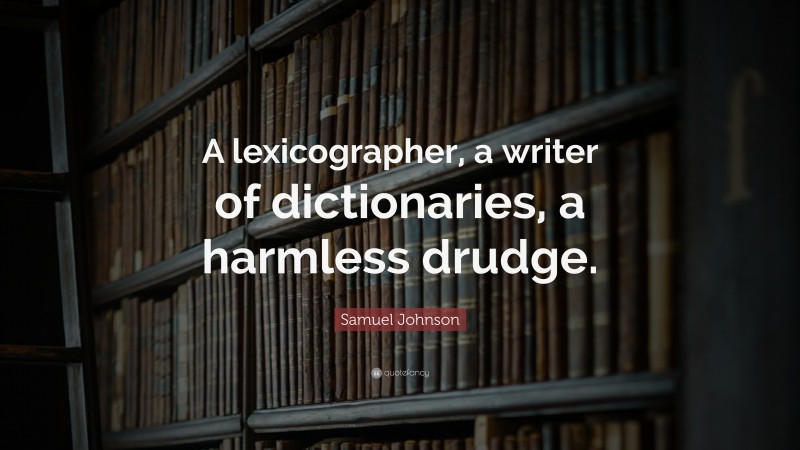 Samuel Johnson Quote: “A lexicographer, a writer of dictionaries, a harmless drudge.”