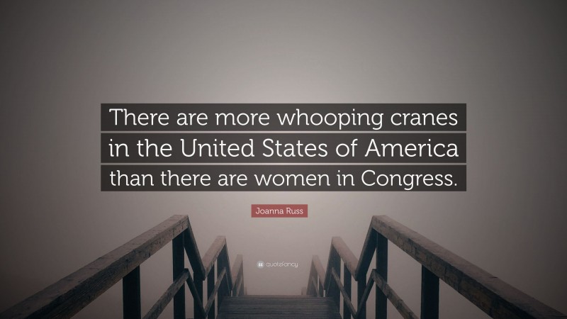 Joanna Russ Quote: “There are more whooping cranes in the United States of America than there are women in Congress.”
