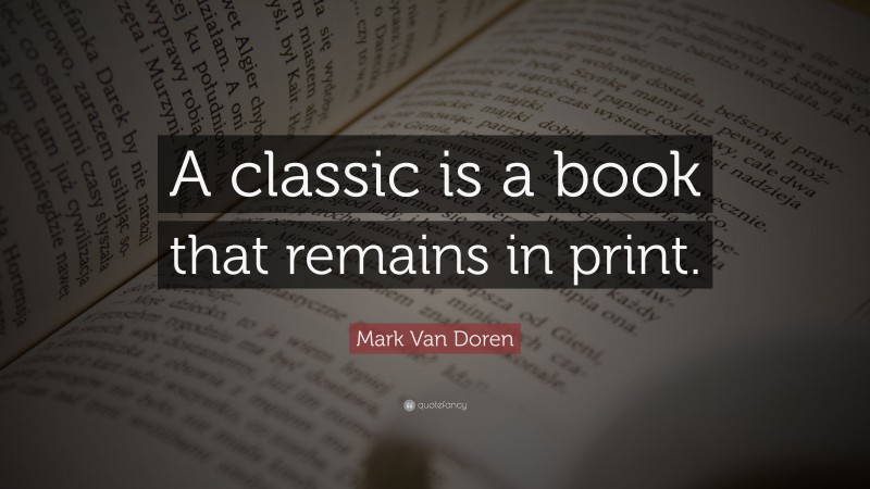 Mark Van Doren Quote: “A classic is a book that remains in print.”