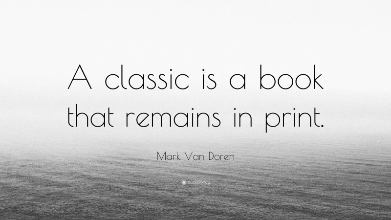 Mark Van Doren Quote: “A classic is a book that remains in print.”