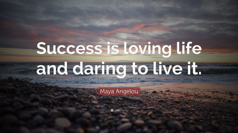 Maya Angelou Quote: “Success is loving life and daring to live it.”