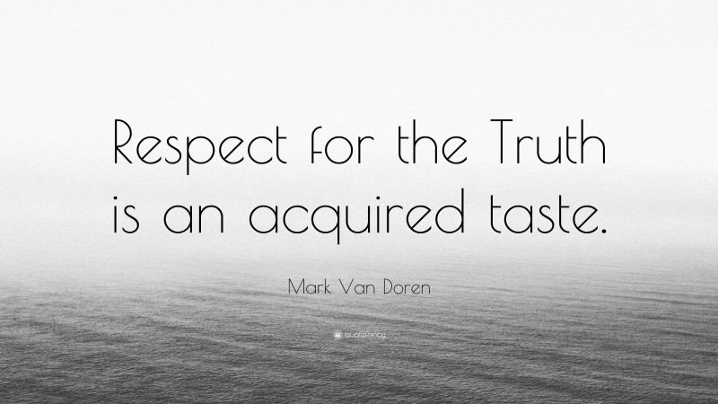 Mark Van Doren Quote: “Respect for the Truth is an acquired taste.”
