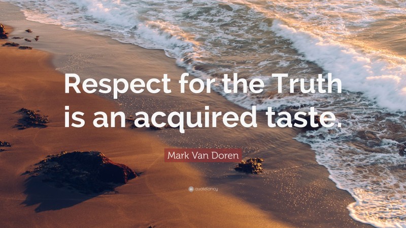 Mark Van Doren Quote: “Respect for the Truth is an acquired taste.”