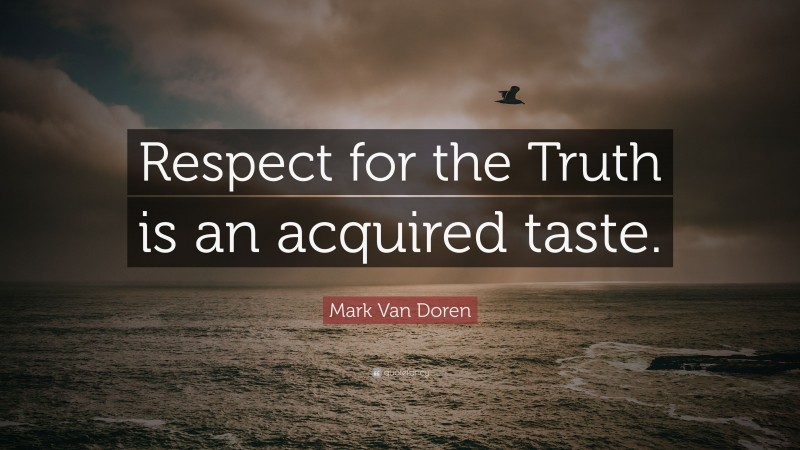 Mark Van Doren Quote: “Respect for the Truth is an acquired taste.”