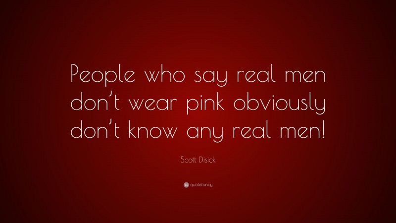 Scott Disick Quote: “People who say real men don’t wear pink obviously don’t know any real men!”